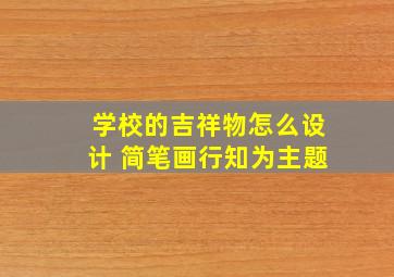 学校的吉祥物怎么设计 简笔画行知为主题